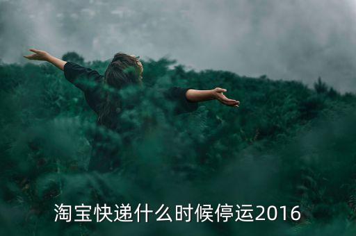 淘寶快遞什么時(shí)候停運(yùn)2016
