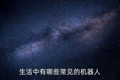 生活中有哪些常見(jiàn)的機(jī)器人