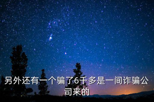 另外還有一個(gè)騙了6千多是一間詐騙公司來的