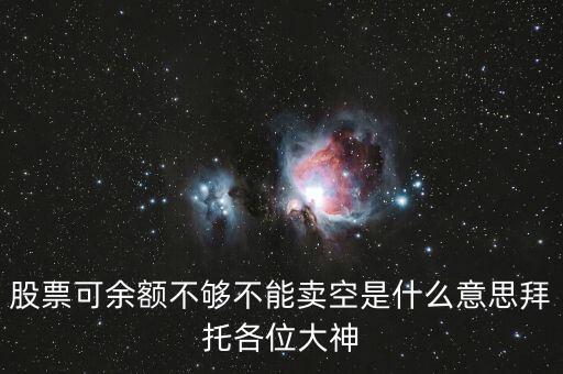 股票余額不足不允許賣空什么意思，股票可余額不夠不能賣空是什么意思拜托各位大神