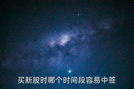 新股申購(gòu)什么時(shí)間段中簽率高，什么時(shí)間段申購(gòu)新股中簽率高