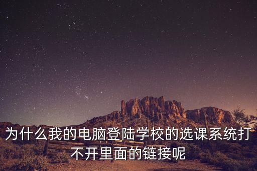 為什么我的電腦登陸學校的選課系統(tǒng)打不開里面的鏈接呢