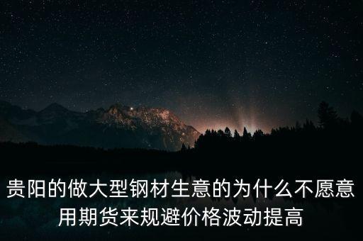 貴陽的做大型鋼材生意的為什么不愿意用期貨來規(guī)避價(jià)格波動(dòng)提高