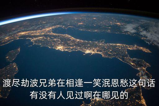 劫波渡盡什么意思，渡盡劫波兄弟在相逢一笑泯恩仇的意思
