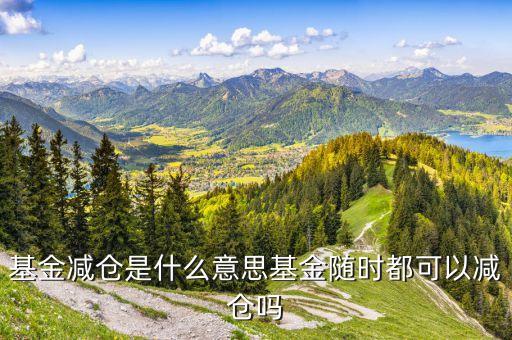 基金減倉是什么意思意思，請問基金術(shù)語 加倉和減倉 是什么意思 謝謝