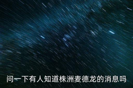 問(wèn)一下有人知道株洲麥德龍的消息嗎