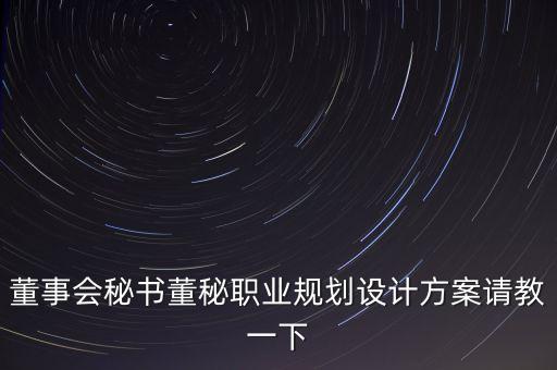半年報披露董秘應該做什么工作，董事會秘書董秘職業(yè)規(guī)劃設計方案請教一下