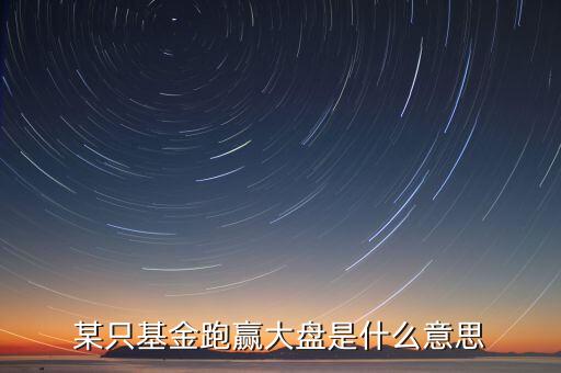 什么是跑贏大盤，什么叫炒股中的跑贏大盤