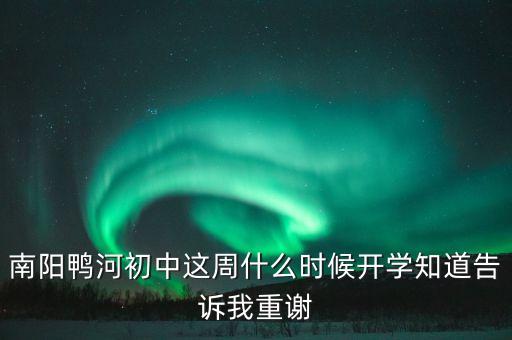 南陽鴨河初中這周什么時候開學知道告訴我重謝