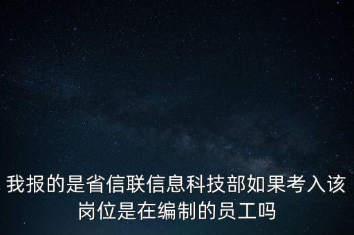 我報(bào)的是省信聯(lián)信息科技部如果考入該崗位是在編制的員工嗎