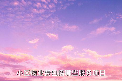 物業(yè)費(fèi)里面都含什么項(xiàng)目，物業(yè)費(fèi)包括哪些內(nèi)容