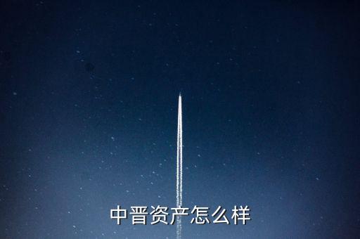 中晉資產(chǎn)做什么的，中晉資產(chǎn)管理有限公司怎么樣好做嗎