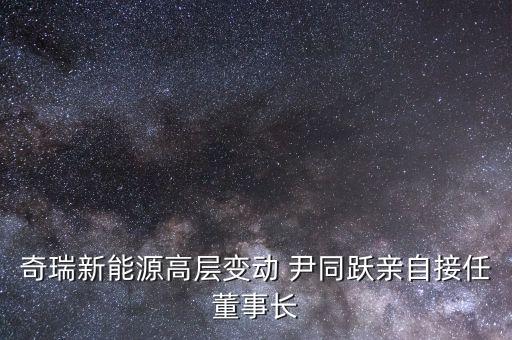 奇瑞尹同躍為什么不換，奇瑞董事長尹同耀自己開的是什么車子