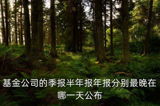 基金半年報(bào)什么時(shí)候發(fā)布，基金公司進(jìn)行季報(bào)半年報(bào)年報(bào)的報(bào)告大約在什么時(shí)間從幾月到幾