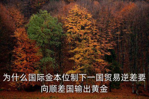 貿(mào)易逆差為什么黃金輸出，美國對外貿(mào)易的逆差為什么會導(dǎo)致黃金的外流