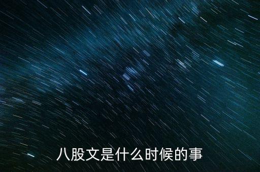 八股文什么時候開始，八股文是什么時候的事