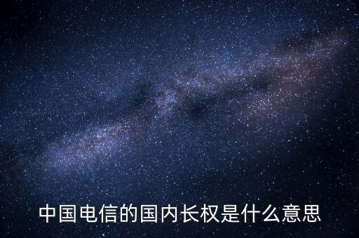 中國(guó)電信的國(guó)內(nèi)長(zhǎng)權(quán)是什么意思
