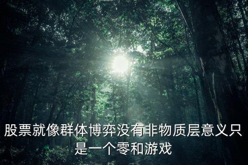 股市為什么是零合游戲，股票就像群體博弈沒有非物質(zhì)層意義只是一個零和游戲