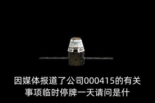 因媒體報道了公司000415的有關事項臨時停牌一天請問是什