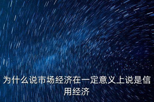 為什么說市場經(jīng)濟(jì)在一定意義上說是信用經(jīng)濟(jì)