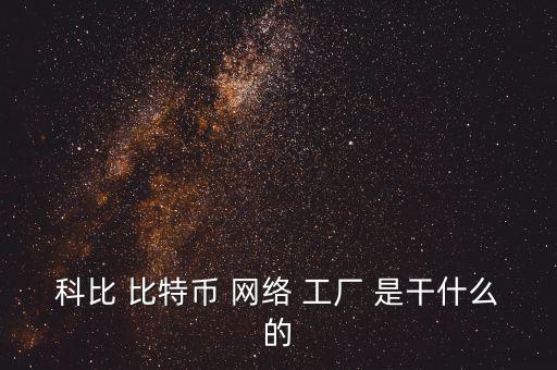 什么是比特幣工廠，科比 比特幣 網(wǎng)絡(luò) 工廠 是干什么的