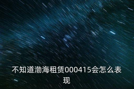 000415渤海租賃有什么好消息，因媒體報道了公司000415的有關(guān)事項臨時停牌一天請問是什
