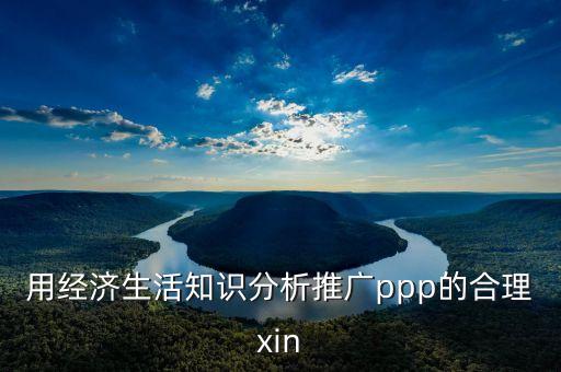 用經(jīng)濟生活知識分析推廣ppp的合理xin