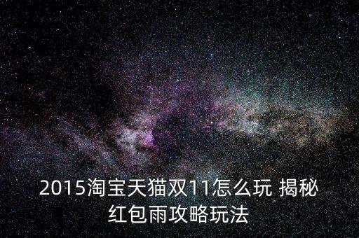 2015淘寶天貓雙11怎么玩 揭秘紅包雨攻略玩法