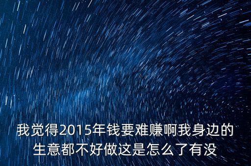 為什么2015年的錢特別難掙，為什么2015年的生意那么難做