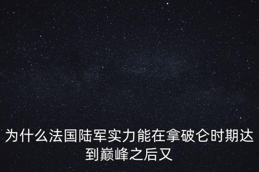 為什么法國陸軍實(shí)力能在拿破侖時(shí)期達(dá)到巔峰之后又