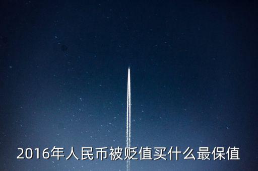 2016年人民幣被貶值買(mǎi)什么最保值