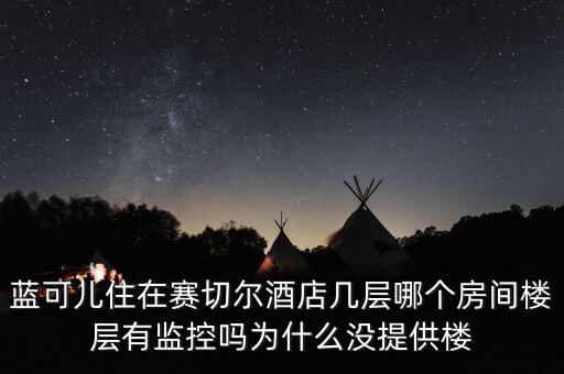 藍(lán)可兒住在賽切爾酒店幾層哪個(gè)房間樓層有監(jiān)控嗎為什么沒提供樓