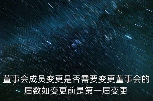 董事會(huì)成員變更是否需要變更董事會(huì)的屆數(shù)如變更前是第一屆變更