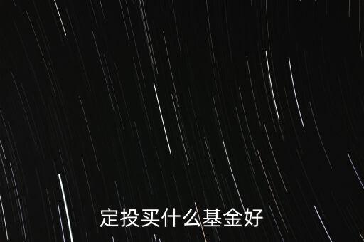 基金定投買(mǎi)什么基金，定投買(mǎi)什么基金好