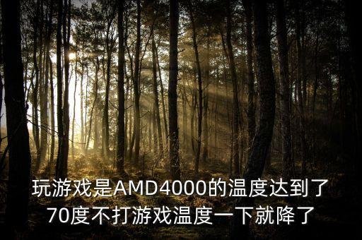 玩游戲是AMD4000的溫度達到了70度不打游戲溫度一下就降了