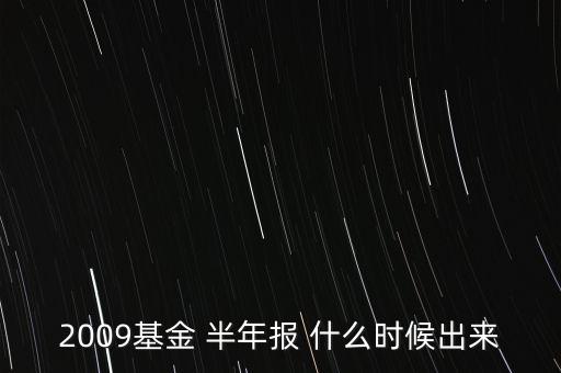 2009基金 半年報 什么時候出來