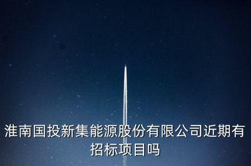 淮南國(guó)投新集能源股份有限公司近期有招標(biāo)項(xiàng)目嗎