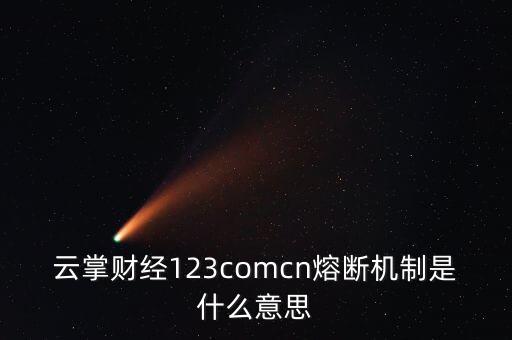 云掌財經(jīng)123comcn熔斷機制是什么意思