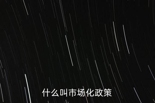 什么叫市場(chǎng)化政策