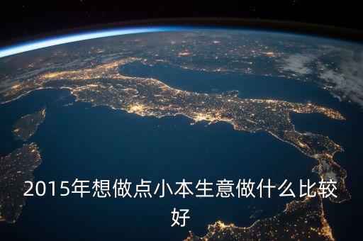 2015年想做點(diǎn)小本生意做什么比較好