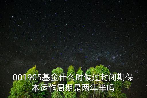 001905基金什么時(shí)候過(guò)封閉期保本運(yùn)作周期是兩年半嗎