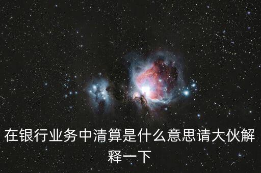 在銀行業(yè)務中清算是什么意思請大伙解釋一下
