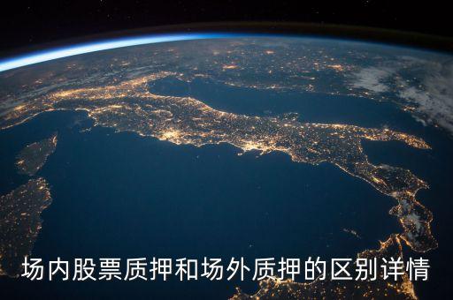 場內(nèi)股票質(zhì)押和場外質(zhì)押的區(qū)別詳情