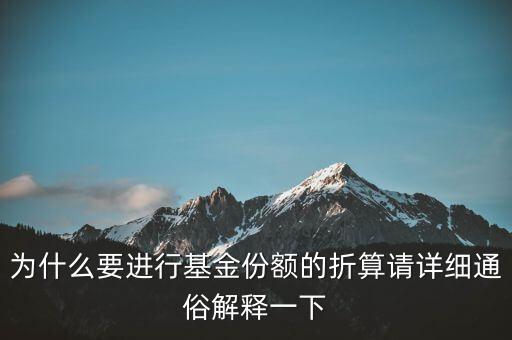 為什么要進(jìn)行基金份額的折算請詳細(xì)通俗解釋一下
