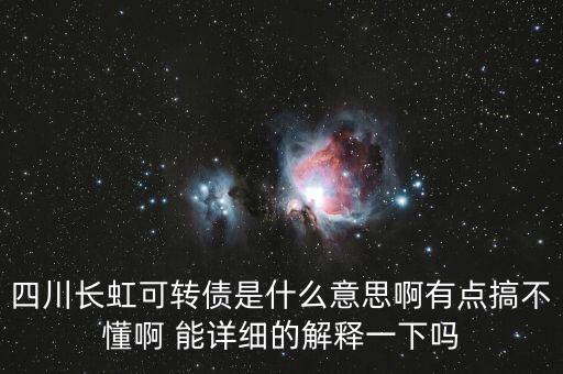 為什么可轉(zhuǎn)債有人搶?zhuān)拇ㄩL(zhǎng)虹可轉(zhuǎn)債是什么意思啊有點(diǎn)搞不懂啊 能詳細(xì)的解釋一下嗎