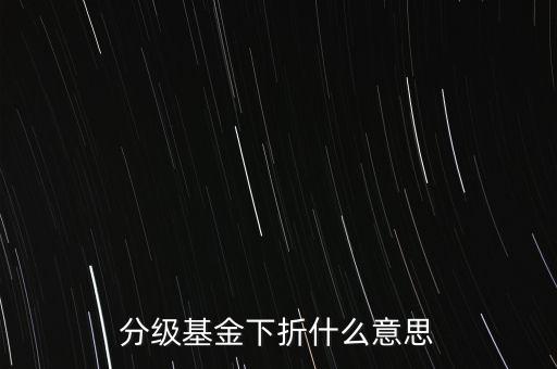 什么叫基金下折，基金下折什么意思