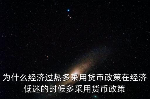 為什么經(jīng)濟(jì)過熱多采用貨幣政策在經(jīng)濟(jì)低迷的時(shí)候多采用貨幣政策