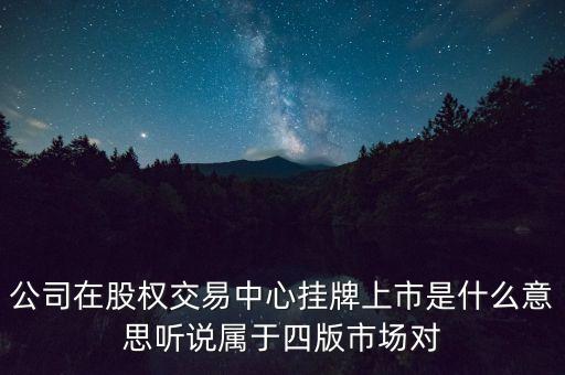 掛牌股交中心是什么意思，公司在股權(quán)交易中心掛牌上市是什么意思