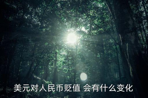 美元對人民幣貶值 會有什么變化