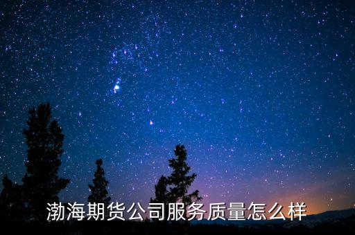 渤海期貨公司服務質量怎么樣